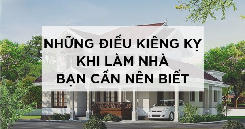 Xây nhà cần tránh gì? Danh sách những kiêng kỵ khi làm nhà